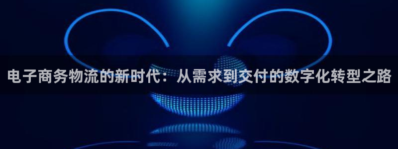 ,优游国际人头费：电子商务物流的新时代：从需求到交付的数字化
