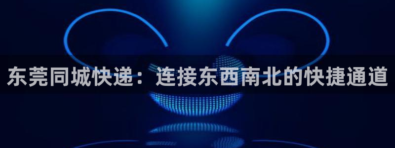 ,优游国际官方版正版:东莞同城快递: