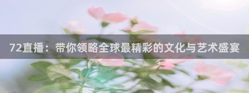 蜘蛛nba：72直播：带你领略全球最精彩的文化与艺术盛宴