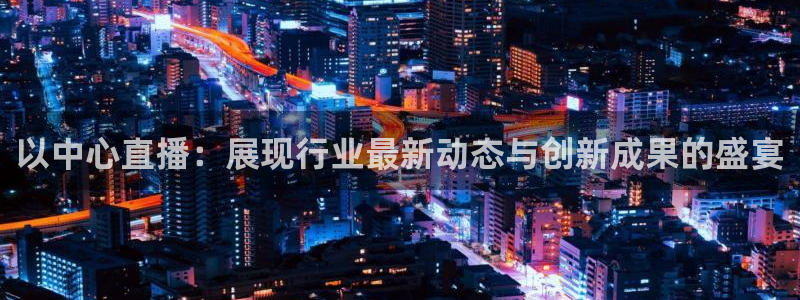 蜘蛛直播高清体育免费下载：以中心直播：展现行业最新动态与创新成果的盛宴