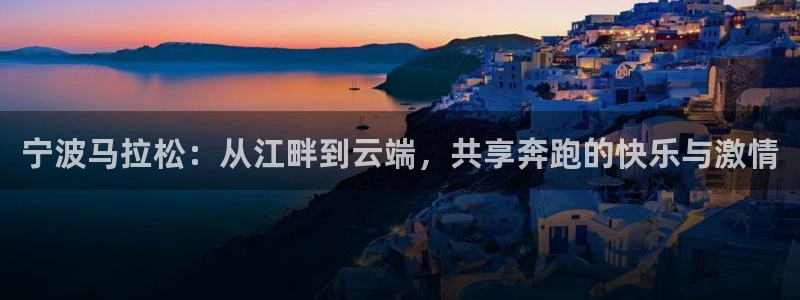 蜘蛛体育直播在线直播：宁波马拉松：从江畔到云端，共享奔跑的快乐与激情