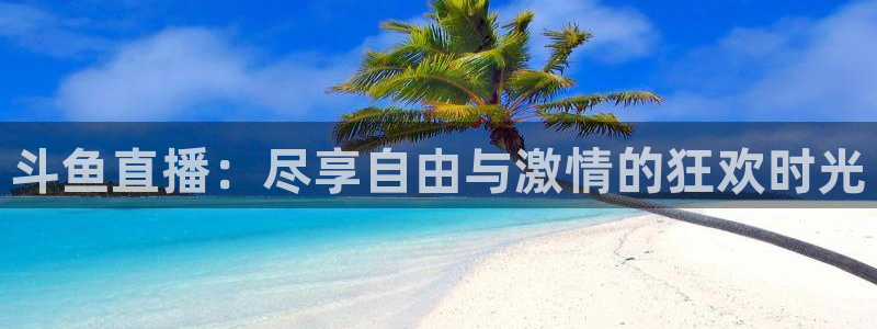 nba蜘蛛：斗鱼直播：尽享自由与激情的狂欢时光