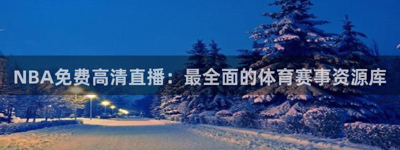 nba蜘蛛免费直播：NBA免费高清直播：最全面的体育赛事资源库